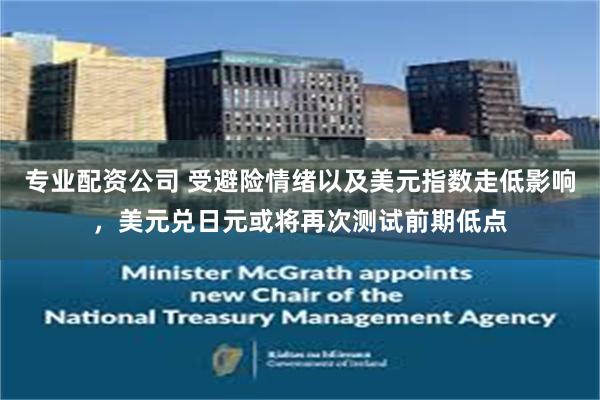 专业配资公司 受避险情绪以及美元指数走低影响，美元兑日元或将再次测试前期低点